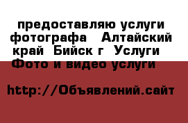 предоставляю услуги фотографа - Алтайский край, Бийск г. Услуги » Фото и видео услуги   